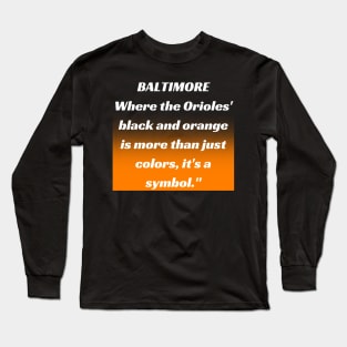 BALTIMORE WHERE THE ORIOLES' BLACK AND ORANGE IS MORE THAN JUST A COLORS, IT'S A SYMBOL." DESIGN Long Sleeve T-Shirt